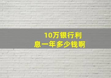 10万银行利息一年多少钱啊