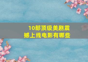 10部顶级美剧震撼上线电影有哪些