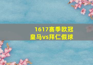 1617赛季欧冠皇马vs拜仁假球