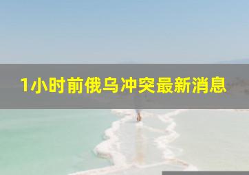 1小时前俄乌冲突最新消息