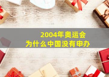 2004年奥运会为什么中国没有申办