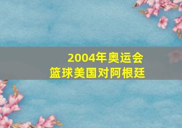 2004年奥运会篮球美国对阿根廷