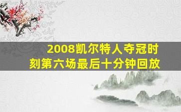 2008凯尔特人夺冠时刻第六场最后十分钟回放