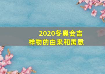 2020冬奥会吉祥物的由来和寓意