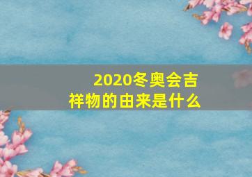 2020冬奥会吉祥物的由来是什么