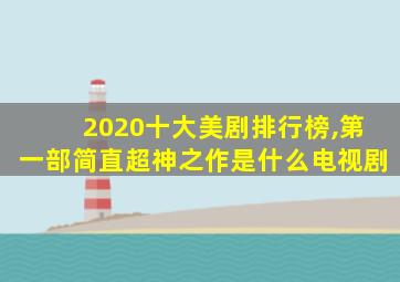 2020十大美剧排行榜,第一部简直超神之作是什么电视剧