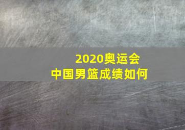 2020奥运会中国男篮成绩如何