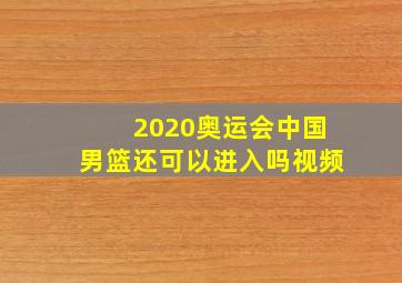 2020奥运会中国男篮还可以进入吗视频