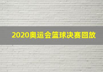 2020奥运会篮球决赛回放