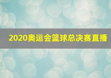 2020奥运会篮球总决赛直播