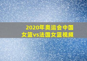 2020年奥运会中国女篮vs法国女篮视频