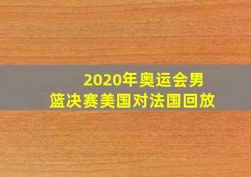 2020年奥运会男篮决赛美国对法国回放