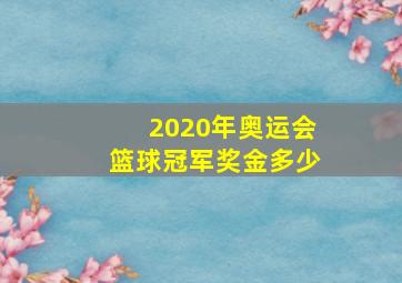 2020年奥运会篮球冠军奖金多少