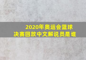 2020年奥运会篮球决赛回放中文解说员是谁