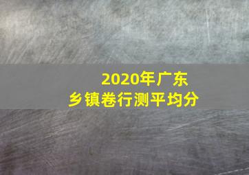 2020年广东乡镇卷行测平均分