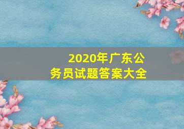 2020年广东公务员试题答案大全