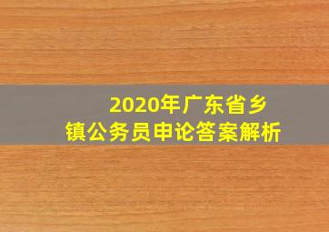 2020年广东省乡镇公务员申论答案解析