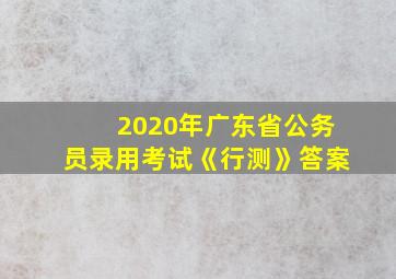 2020年广东省公务员录用考试《行测》答案