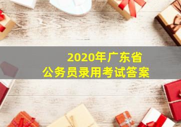 2020年广东省公务员录用考试答案