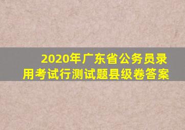 2020年广东省公务员录用考试行测试题县级卷答案