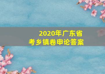 2020年广东省考乡镇卷申论答案