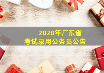 2020年广东省考试录用公务员公告