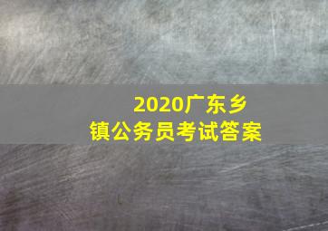 2020广东乡镇公务员考试答案