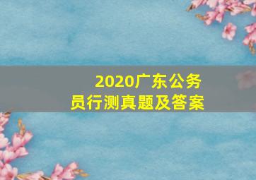 2020广东公务员行测真题及答案