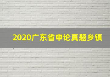 2020广东省申论真题乡镇