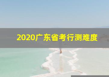 2020广东省考行测难度