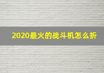 2020最火的战斗机怎么折