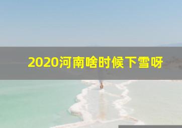 2020河南啥时候下雪呀