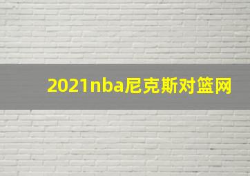 2021nba尼克斯对篮网