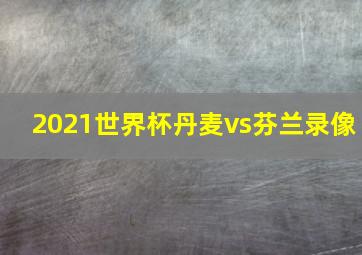 2021世界杯丹麦vs芬兰录像