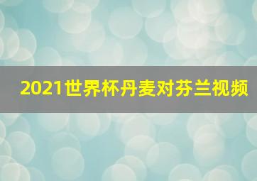 2021世界杯丹麦对芬兰视频