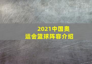 2021中国奥运会篮球阵容介绍