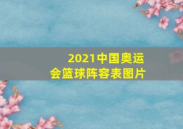 2021中国奥运会篮球阵容表图片