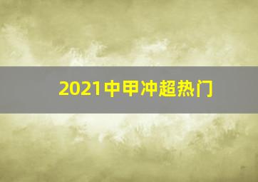 2021中甲冲超热门