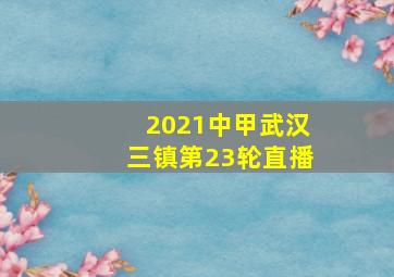 2021中甲武汉三镇第23轮直播