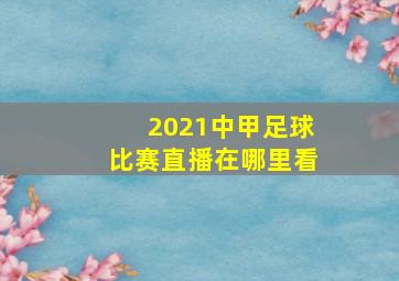 2021中甲足球比赛直播在哪里看