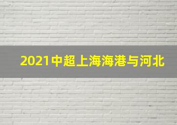 2021中超上海海港与河北