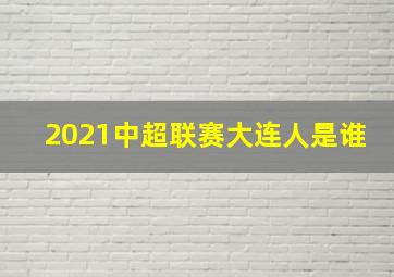 2021中超联赛大连人是谁