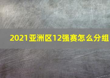 2021亚洲区12强赛怎么分组