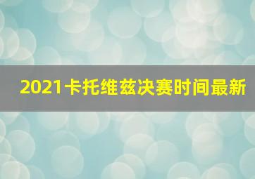 2021卡托维兹决赛时间最新