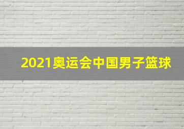 2021奥运会中国男子篮球