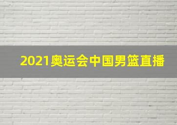 2021奥运会中国男篮直播