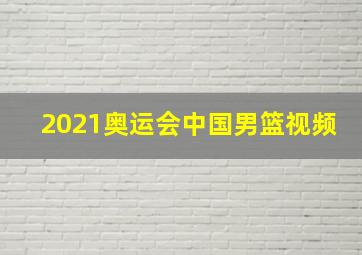 2021奥运会中国男篮视频