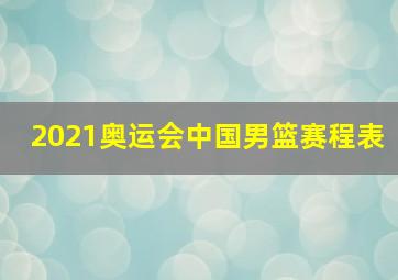 2021奥运会中国男篮赛程表