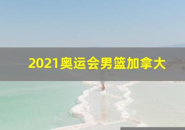 2021奥运会男篮加拿大