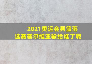 2021奥运会男篮落选赛塞尔维亚输给谁了呢